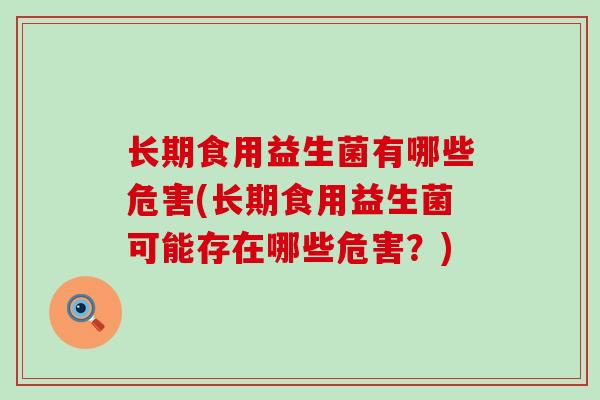 长期食用益生菌有哪些危害(长期食用益生菌可能存在哪些危害？)