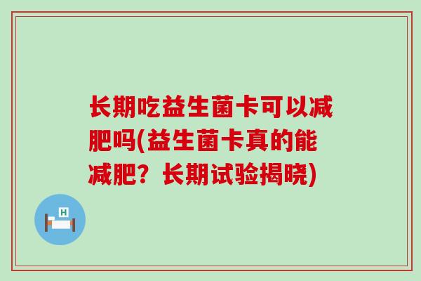 长期吃益生菌卡可以吗(益生菌卡真的能？长期试验揭晓)