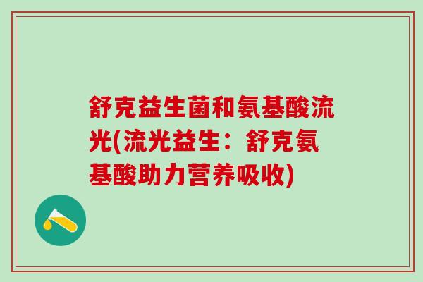 舒克益生菌和氨基酸流光(流光益生：舒克氨基酸助力营养吸收)