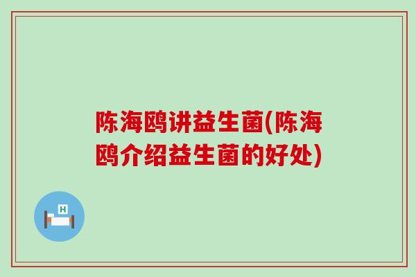 陈海鸥讲益生菌(陈海鸥介绍益生菌的好处)