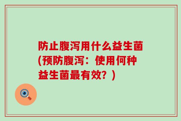 防止用什么益生菌(：使用何种益生菌有效？)