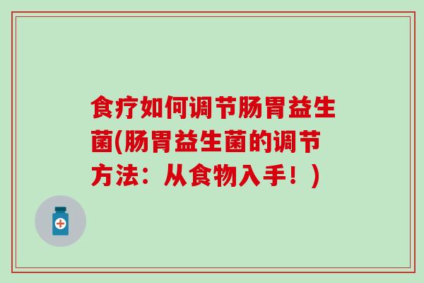 食疗如何调节肠胃益生菌(肠胃益生菌的调节方法：从食物入手！)