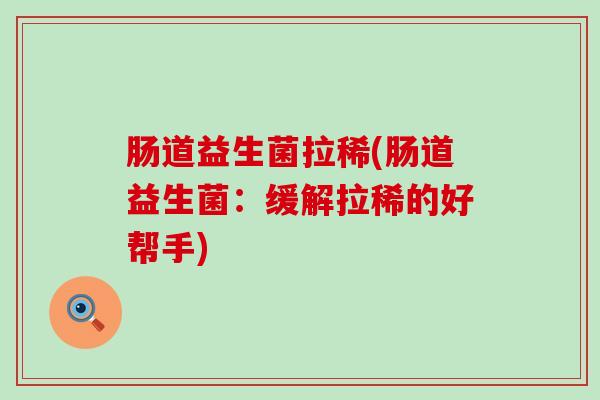 肠道益生菌拉稀(肠道益生菌：缓解拉稀的好帮手)