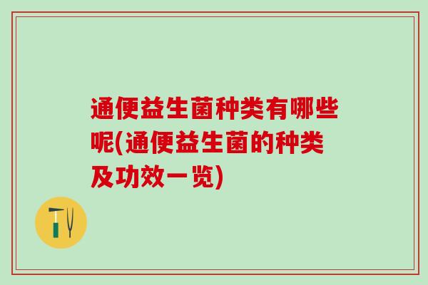 通便益生菌种类有哪些呢(通便益生菌的种类及功效一览)