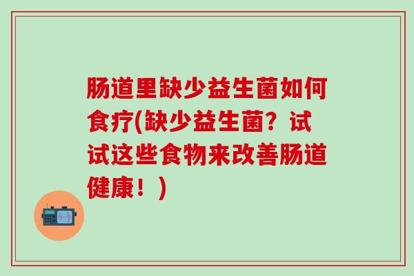 肠道里缺少益生菌如何食疗(缺少益生菌？试试这些食物来改善肠道健康！)