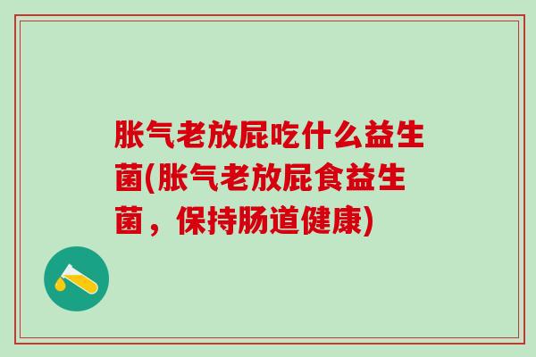 老放屁吃什么益生菌(老放屁食益生菌，保持肠道健康)