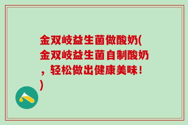 金双岐益生菌做酸奶(金双岐益生菌自制酸奶，轻松做出健康美味！)