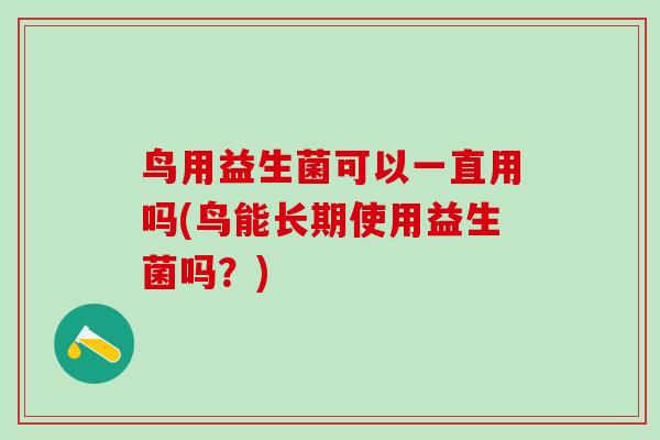 鸟用益生菌可以一直用吗(鸟能长期使用益生菌吗？)