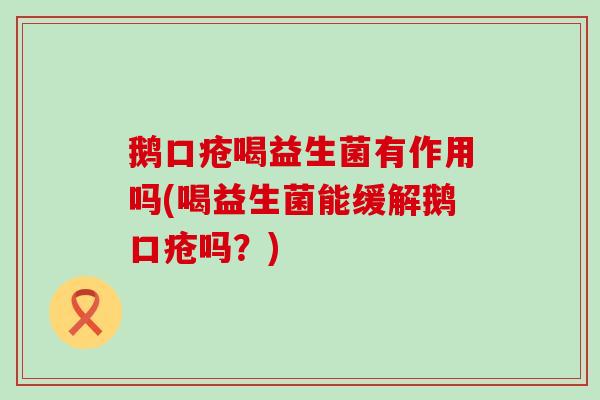 鹅口疮喝益生菌有作用吗(喝益生菌能缓解鹅口疮吗？)