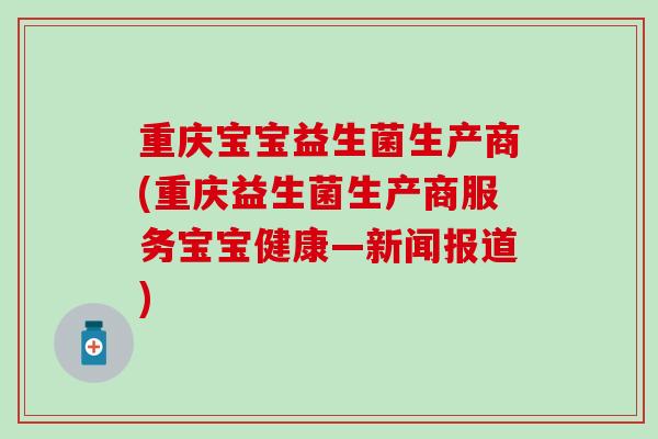重庆宝宝益生菌生产商(重庆益生菌生产商服务宝宝健康—新闻报道)
