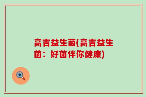 高吉益生菌(高吉益生菌：好菌伴你健康)