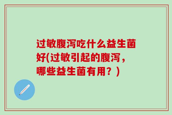 吃什么益生菌好(引起的，哪些益生菌有用？)