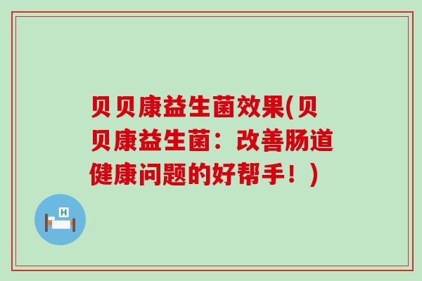 贝贝康益生菌效果(贝贝康益生菌：改善肠道健康问题的好帮手！)