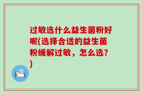 选什么益生菌粉好呢(选择合适的益生菌粉缓解，怎么选？)