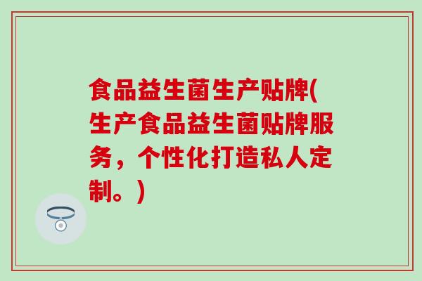 食品益生菌生产贴牌(生产食品益生菌贴牌服务,个性化打造私人定制。) 食品益生菌生产贴牌(生产食品益生菌贴牌服务,个性化打造私人定制。)