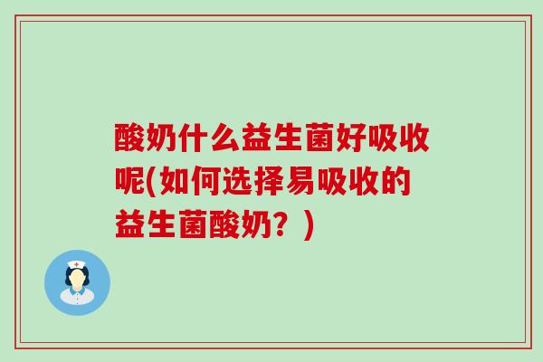 酸奶什么益生菌好吸收呢(如何选择易吸收的益生菌酸奶?) 酸奶什么益生菌好吸收呢(如何选择易吸收的益生菌酸奶?)