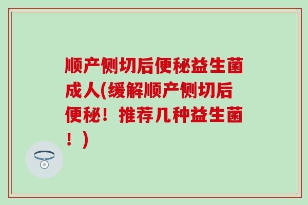 顺产侧切后益生菌成人(缓解顺产侧切后!推荐几种益生菌!) 顺产侧切后益生菌成人(缓解顺产侧切后!推荐几种益生菌!)