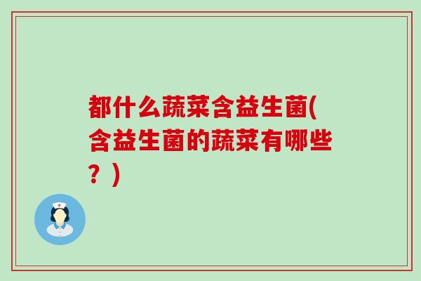 都什么蔬菜含益生菌(含益生菌的蔬菜有哪些？)