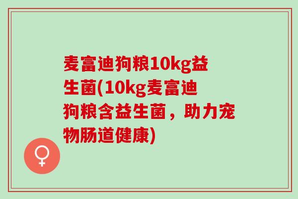 麦富迪狗粮10kg益生菌(10kg麦富迪狗粮含益生菌，助力宠物肠道健康)