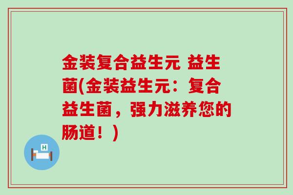 金装复合益生元 益生菌(金装益生元：复合益生菌，强力滋养您的肠道！)