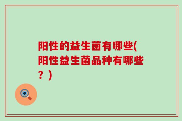 阳性的益生菌有哪些(阳性益生菌品种有哪些？)