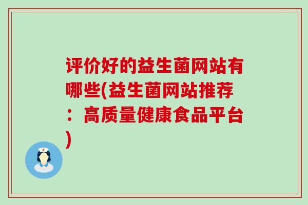 评价好的益生菌网站有哪些(益生菌网站推荐:高质量健康食品平台) 评价好的益生菌网站有哪些(益生菌网站推荐:高质量健康食品平台)