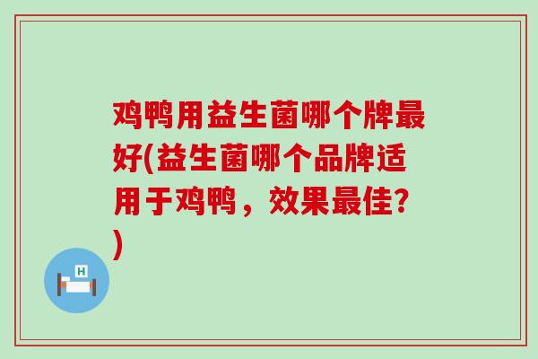 鸡鸭用益生菌哪个牌好(益生菌哪个品牌适用于鸡鸭，效果佳？)