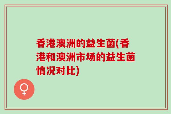 香港澳洲的益生菌(香港和澳洲市场的益生菌情况对比)
