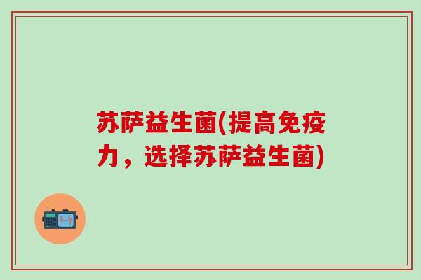 苏萨益生菌(提高力，选择苏萨益生菌)