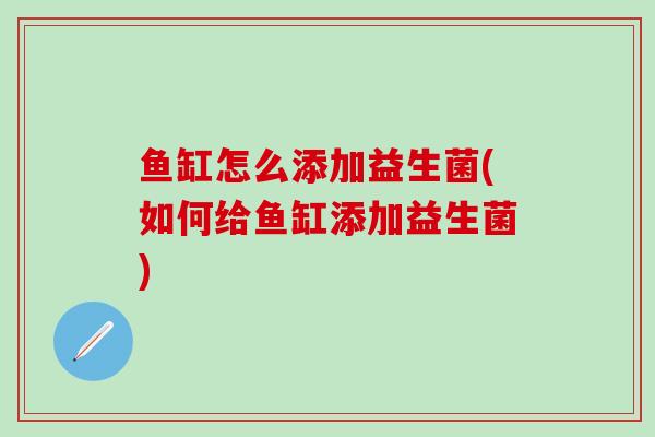 鱼缸怎么添加益生菌(如何给鱼缸添加益生菌)
