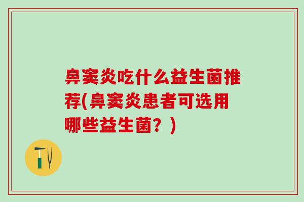 鼻窦炎吃什么益生菌推荐(鼻窦炎患者可选用哪些益生菌？)