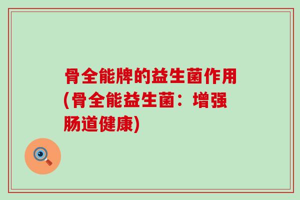 骨全能牌的益生菌作用(骨全能益生菌：增强肠道健康)
