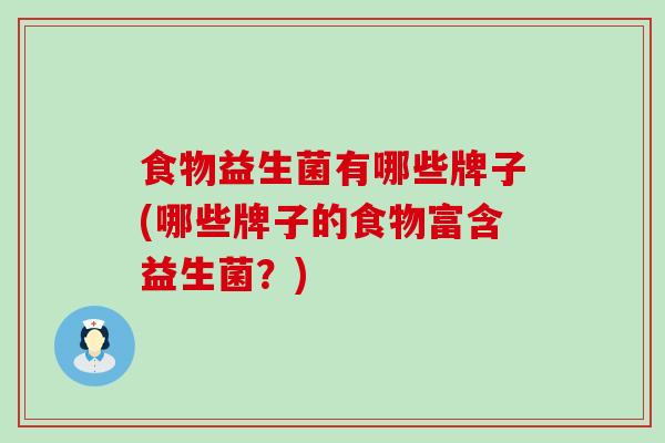 食物益生菌有哪些牌子(哪些牌子的食物富含益生菌？)