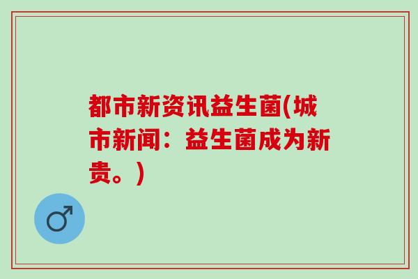 都市新资讯益生菌(城市新闻：益生菌成为新贵。)