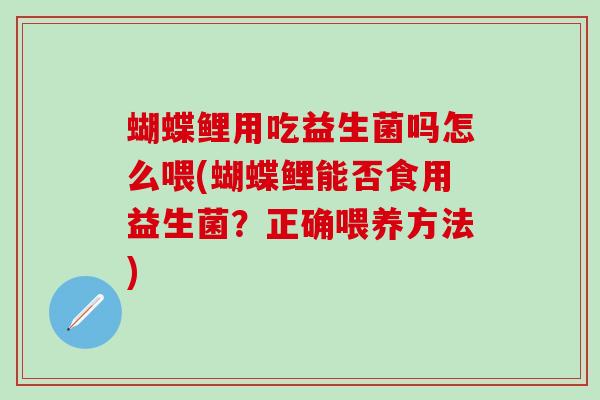 蝴蝶鲤用吃益生菌吗怎么喂(蝴蝶鲤能否食用益生菌？正确喂养方法)
