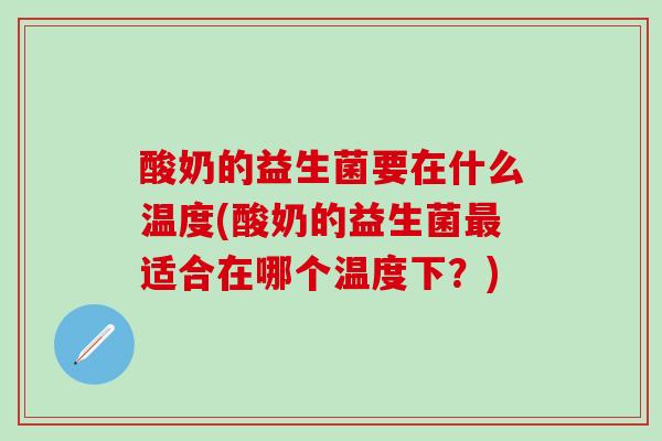 酸奶的益生菌要在什么温度(酸奶的益生菌适合在哪个温度下？)