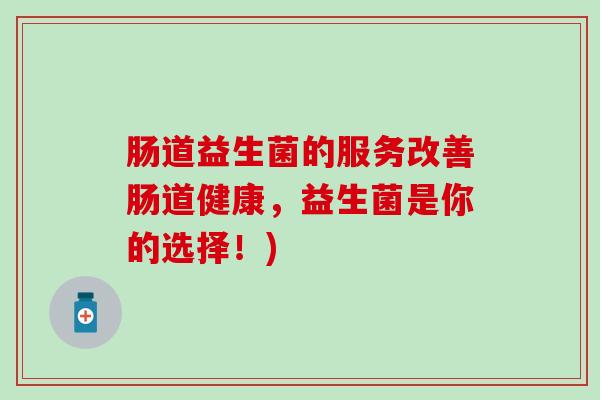 肠道益生菌的服务改善肠道健康，益生菌是你的选择！)