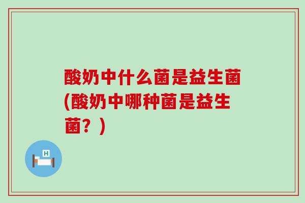 酸奶中什么菌是益生菌(酸奶中哪种菌是益生菌？)