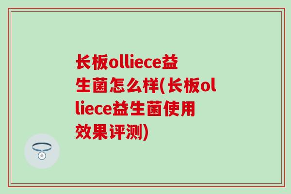 长板olliece益生菌怎么样(长板olliece益生菌使用效果评测) 长板olliece益生菌怎么样(长板olliece益生菌使用效果评测)