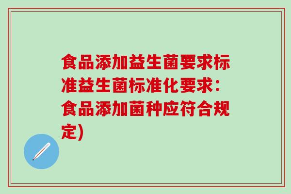 食品添加益生菌要求标准益生菌标准化要求：食品添加菌种应符合规定)