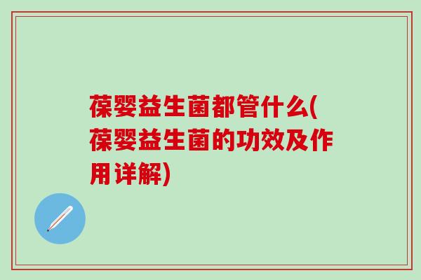 葆婴益生菌都管什么(葆婴益生菌的功效及作用详解)