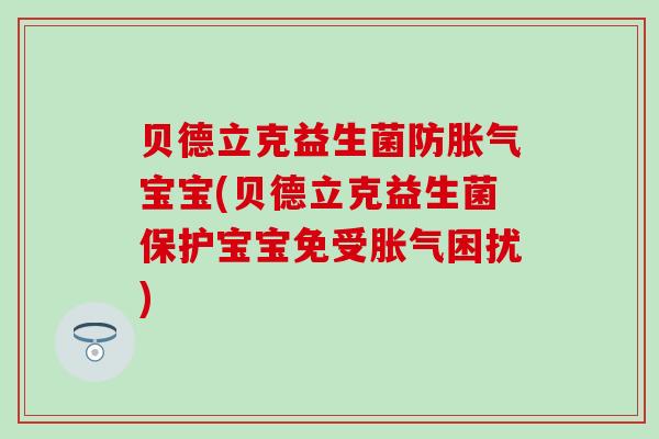 贝德立克益生菌防宝宝(贝德立克益生菌保护宝宝免受困扰)