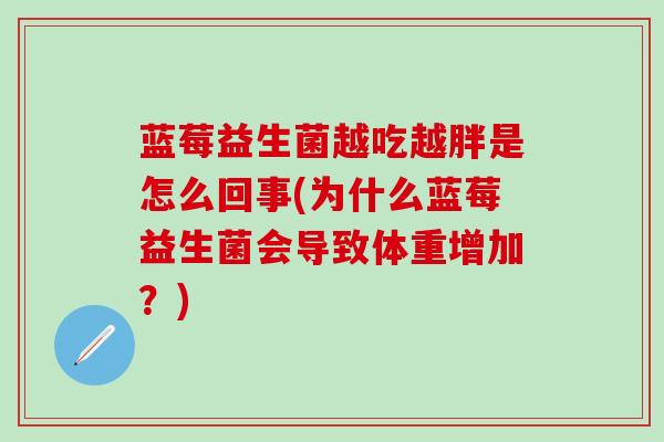 蓝莓益生菌越吃越胖是怎么回事(为什么蓝莓益生菌会导致体重增加？)