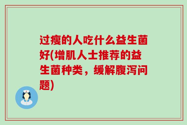 过瘦的人吃什么益生菌好(增肌人士推荐的益生菌种类，缓解问题)