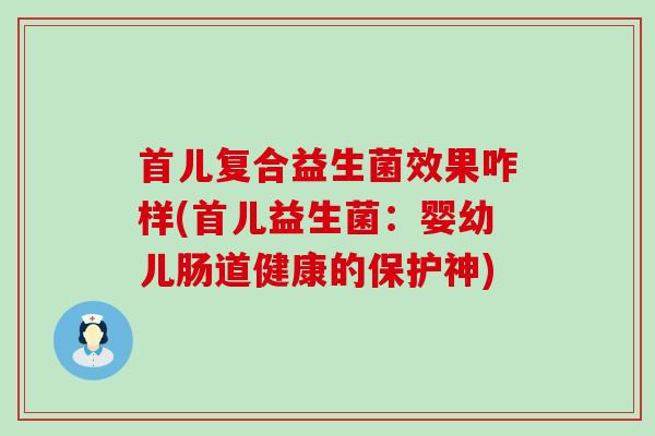 首儿复合益生菌效果咋样(首儿益生菌：婴幼儿肠道健康的保护神)
