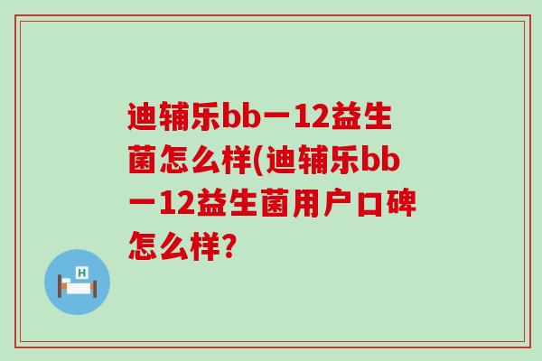 迪辅乐bb一12益生菌怎么样(迪辅乐bb一12益生菌用户口碑怎么样？
