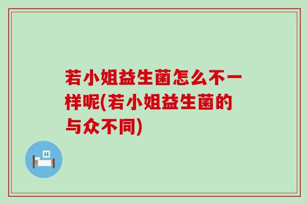 若小姐益生菌怎么不一样呢(若小姐益生菌的与众不同)