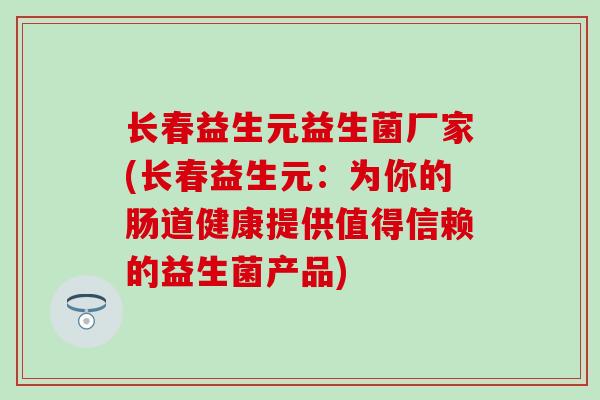 长春益生元益生菌厂家(长春益生元：为你的肠道健康提供值得信赖的益生菌产品)