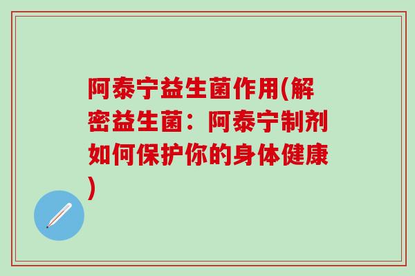阿泰宁益生菌作用(解密益生菌：阿泰宁制剂如何保护你的身体健康)