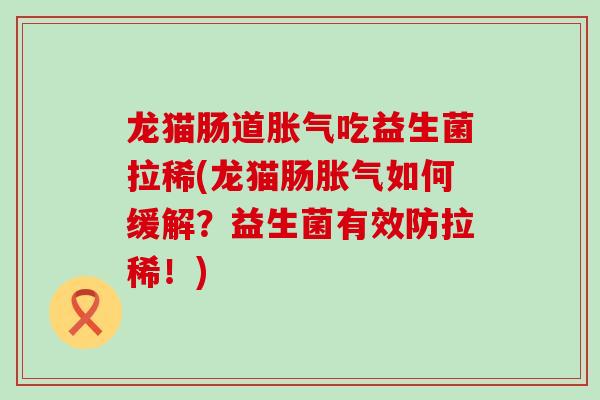 龙猫肠道吃益生菌拉稀(龙猫肠如何缓解？益生菌有效防拉稀！)